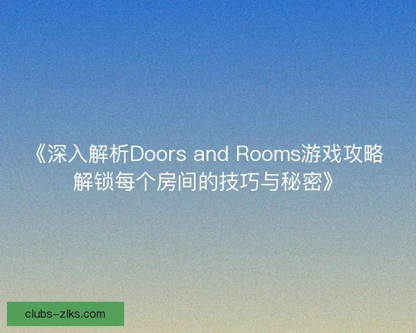 《深入解析Doors and Rooms游戏攻略 解锁每个房间的技巧与秘密》 《深入解析Doors and Rooms游戏攻略 解锁每个房间的技巧与秘密》