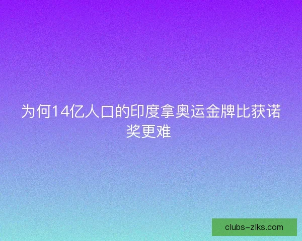 为何14亿人口的印度拿奥运金牌比获诺奖更难 为何14亿人口的印度拿奥运金牌比获诺奖更难