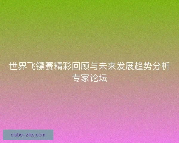 世界飞镖赛精彩回顾与未来发展趋势分析专家论坛