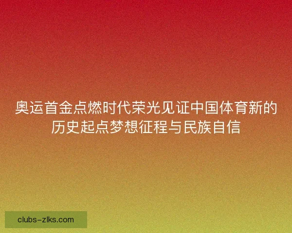 奥运首金点燃时代荣光见证中国体育新的历史起点梦想征程与民族自信